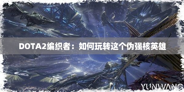 DOTA2编织者：如何玩转这个伪强核英雄