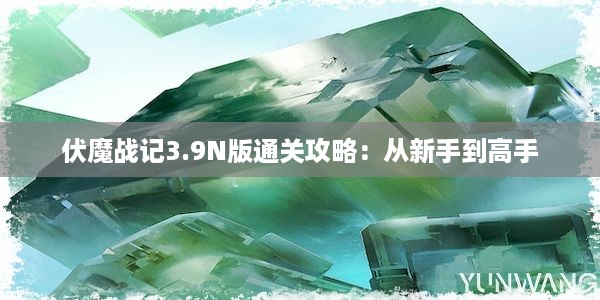 伏魔战记3.9N版通关攻略：从新手到高手