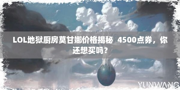 LOL地狱厨房莫甘娜价格揭秘  4500点券，你还想买吗？