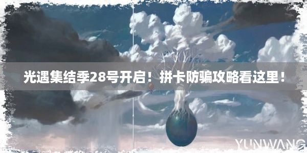 光遇集结季28号开启！拼卡防骗攻略看这里！