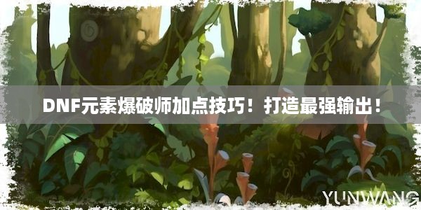 DNF元素爆破师加点技巧！打造最强输出！