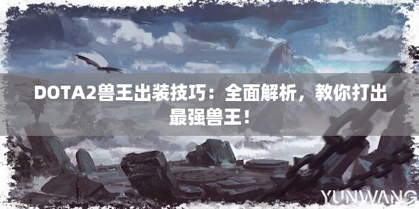 DOTA2兽王出装技巧：全面解析，教你打出最强兽王！