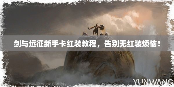 剑与远征新手卡红装教程，告别无红装烦恼！