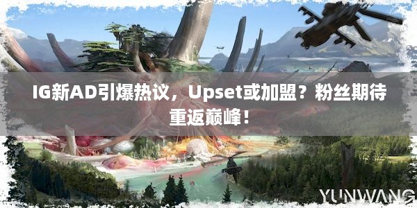 IG新AD引爆热议，Upset或加盟？粉丝期待重返巅峰！