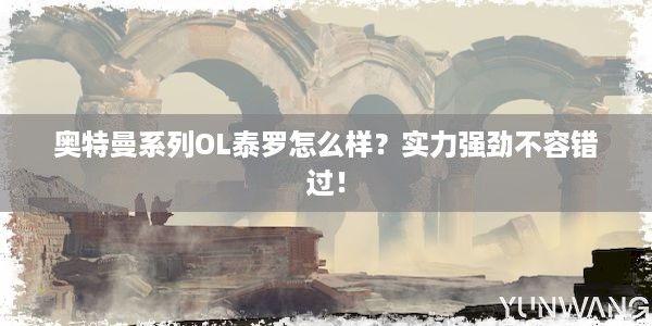 奥特曼系列OL泰罗怎么样？实力强劲不容错过！