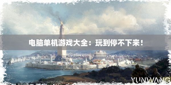 电脑单机游戏大全：玩到停不下来！