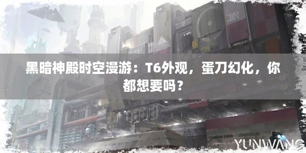 黑暗神殿时空漫游：T6外观，蛋刀幻化，你都想要吗？