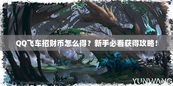 QQ飞车招财币怎么得？新手必看获得攻略！