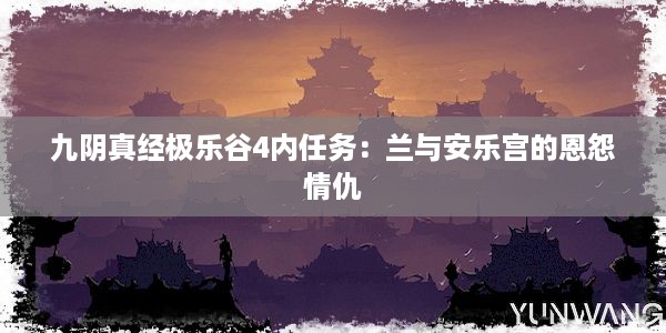 九阴真经极乐谷4内任务：兰与安乐宫的恩怨情仇