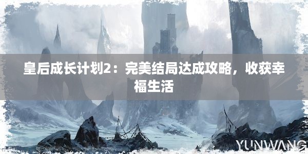 皇后成长计划2：完美结局达成攻略，收获幸福生活