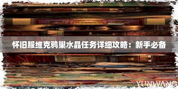 怀旧服维克鸦巢水晶任务详细攻略：新手必备