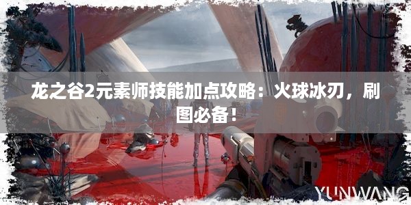 龙之谷2元素师技能加点攻略：火球冰刃，刷图必备！