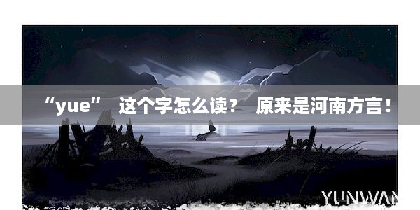 “yue”  这个字怎么读？  原来是河南方言！