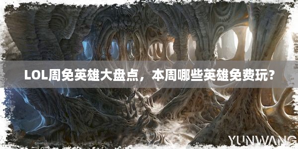 LOL周免英雄大盘点，本周哪些英雄免费玩？