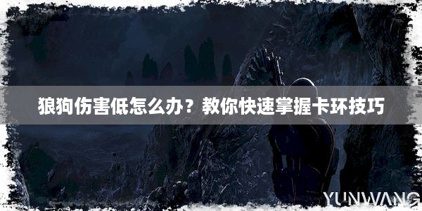 狼狗伤害低怎么办？教你快速掌握卡环技巧