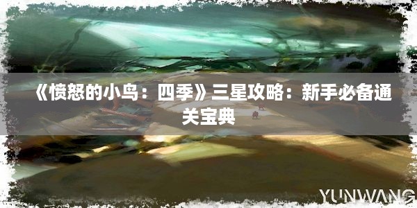 《愤怒的小鸟：四季》三星攻略：新手必备通关宝典