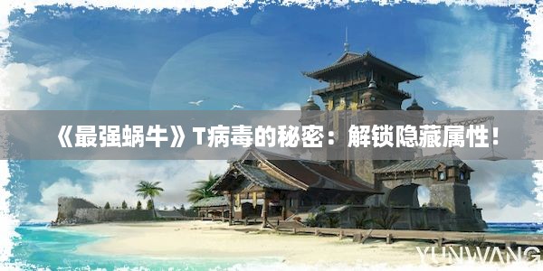 《最强蜗牛》T病毒的秘密：解锁隐藏属性！