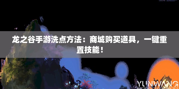 龙之谷手游洗点方法：商城购买道具，一键重置技能！