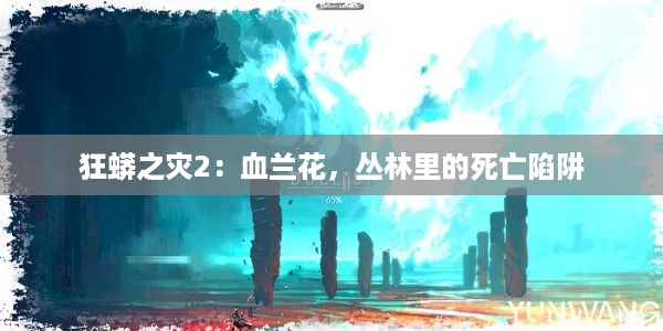 狂蟒之灾2：血兰花，丛林里的死亡陷阱