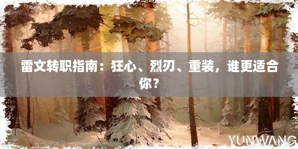 雷文转职指南：狂心、烈刃、重装，谁更适合你？