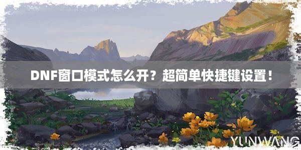 DNF窗口模式怎么开？超简单快捷键设置！