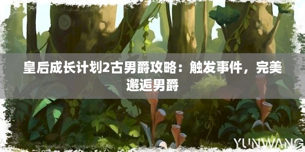 皇后成长计划2古男爵攻略：触发事件，完美邂逅男爵