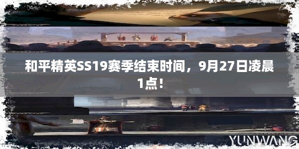 和平精英SS19赛季结束时间，9月27日凌晨1点！