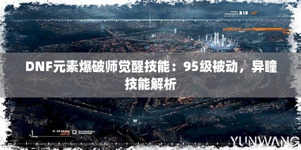 DNF元素爆破师觉醒技能：95级被动，异瞳技能解析