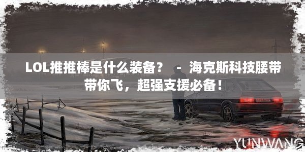 LOL推推棒是什么装备？  -  海克斯科技腰带带你飞，超强支援必备！