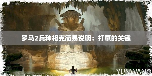 罗马2兵种相克简易说明：打赢的关键