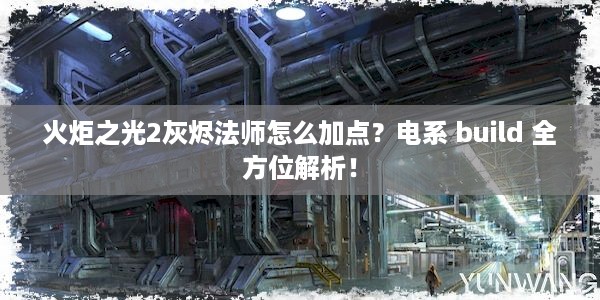 火炬之光2灰烬法师怎么加点？电系 build 全方位解析！