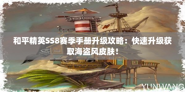 和平精英SS8赛季手册升级攻略：快速升级获取海盗风皮肤！