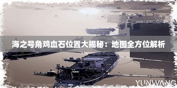 海之号角鸡血石位置大揭秘：地图全方位解析