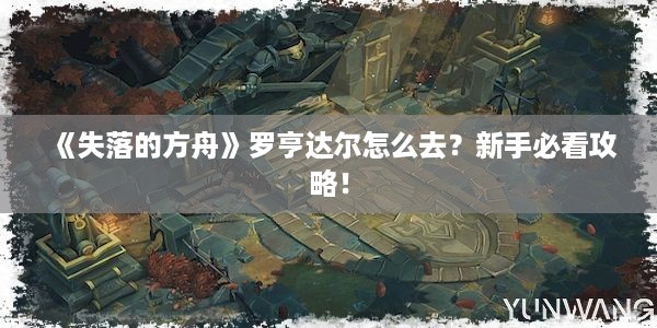 《失落的方舟》罗亨达尔怎么去？新手必看攻略！