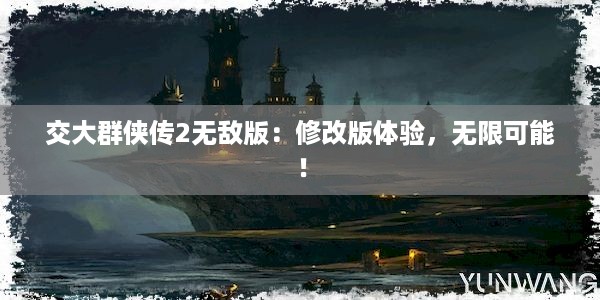 交大群侠传2无敌版：修改版体验，无限可能！