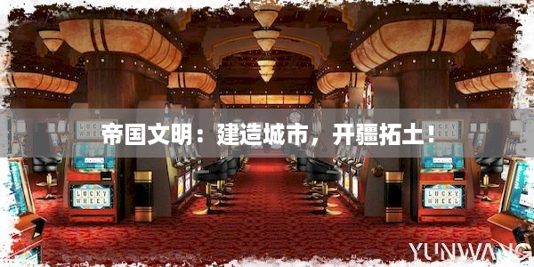 帝国文明：建造城市，开疆拓土！