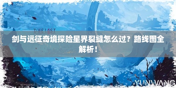 剑与远征奇境探险星界裂缝怎么过？路线图全解析！