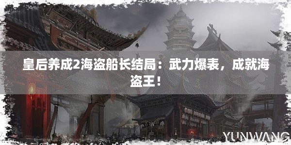 皇后养成2海盗船长结局：武力爆表，成就海盗王！