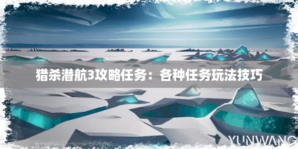 猎杀潜航3攻略任务：各种任务玩法技巧