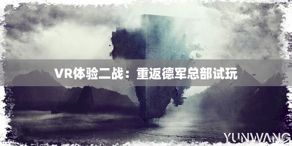 VR体验二战：重返德军总部试玩