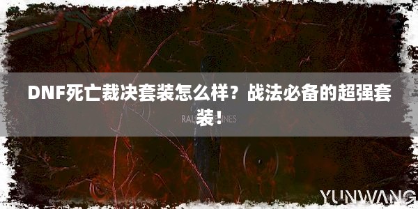 DNF死亡裁决套装怎么样？战法必备的超强套装！