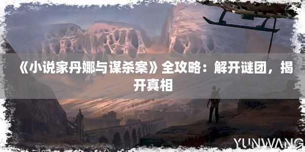 《小说家丹娜与谋杀案》全攻略：解开谜团，揭开真相