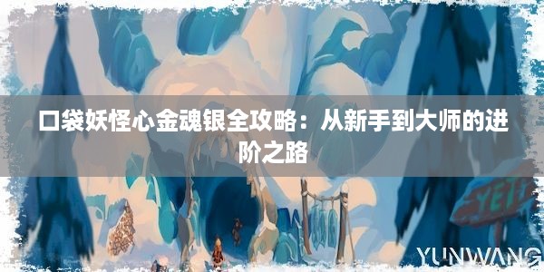 口袋妖怪心金魂银全攻略：从新手到大师的进阶之路