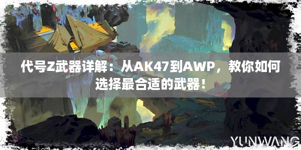 代号Z武器详解：从AK47到AWP，教你如何选择最合适的武器！