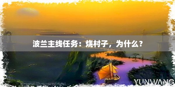 波兰主线任务：烧村子，为什么？