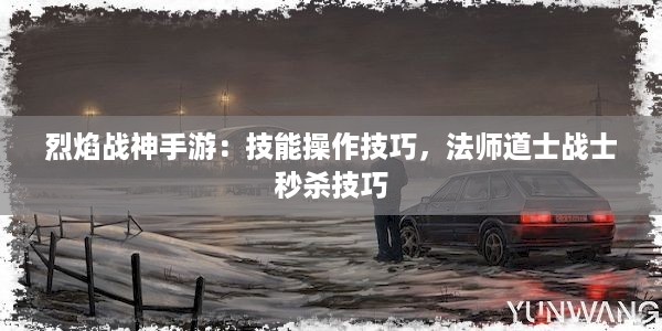 烈焰战神手游：技能操作技巧，法师道士战士秒杀技巧