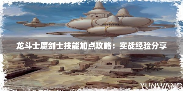 龙斗士魔剑士技能加点攻略：实战经验分享