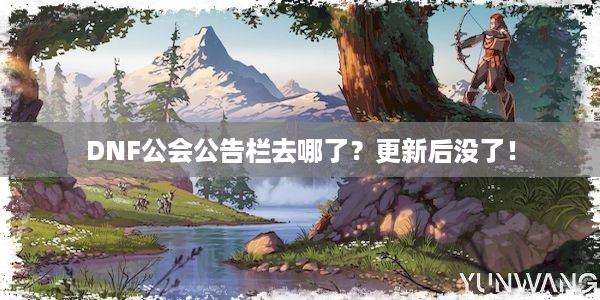 DNF公会公告栏去哪了？更新后没了！