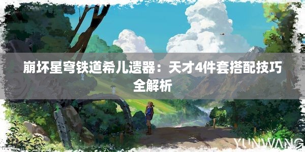 崩坏星穹铁道希儿遗器：天才4件套搭配技巧全解析