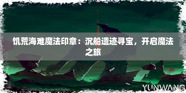 饥荒海难魔法印章：沉船遗迹寻宝，开启魔法之旅